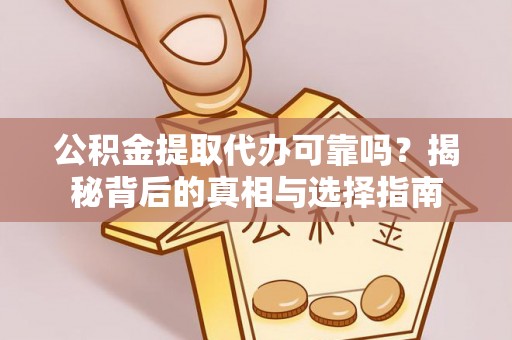 山西公积金提取代办可靠吗？揭秘背后的真相与选择指南