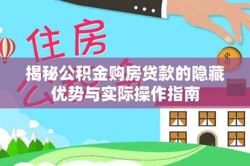 山西揭秘公积金购房贷款的隐藏优势与实际操作指南