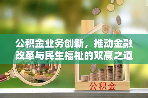 山西公积金业务创新，推动金融改革与民生福祉的双赢之道