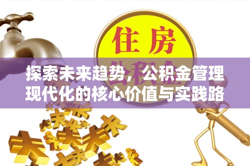 山西探索未来趋势，公积金管理现代化的核心价值与实践路径