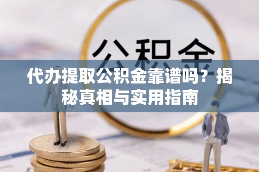 山西代办提取公积金靠谱吗？揭秘真相与实用指南