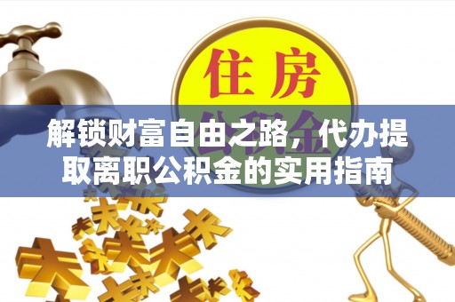 山西解锁财富自由之路，代办提取离职公积金的实用指南