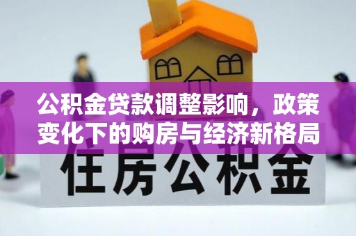山西公积金贷款调整影响，政策变化下的购房与经济新格局