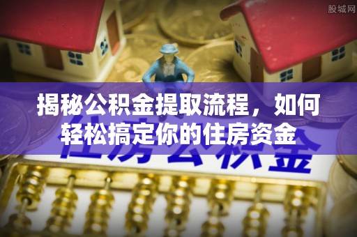 山西揭秘公积金提取流程，如何轻松搞定你的住房资金