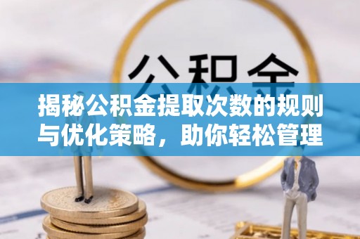 山西揭秘公积金提取次数的规则与优化策略，助你轻松管理财务
