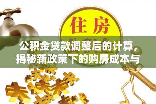 山西公积金贷款调整后的计算，揭秘新政策下的购房成本与规划策略