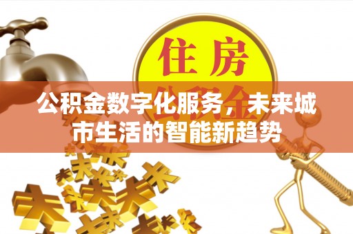山西公积金数字化服务，未来城市生活的智能新趋势