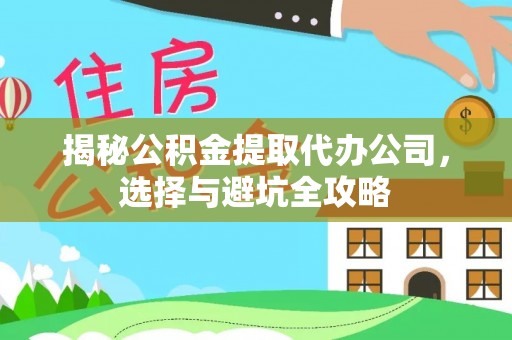 山西揭秘公积金提取代办公司，选择与避坑全攻略