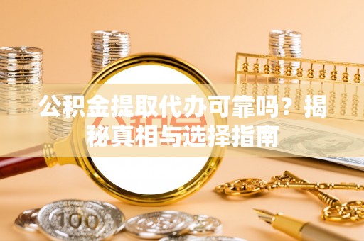 山西公积金提取代办可靠吗？揭秘真相与选择指南