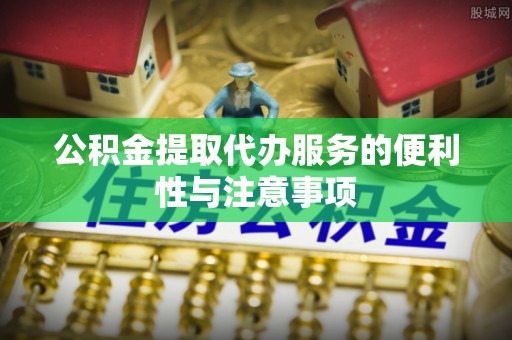 山西公积金提取代办服务的便利性与注意事项