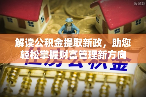 山西解读公积金提取新政，助您轻松掌握财富管理新方向