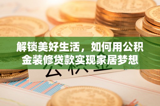 山西解锁美好生活，如何用公积金装修贷款实现家居梦想