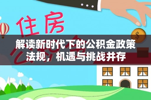 山西解读新时代下的公积金政策法规，机遇与挑战并存