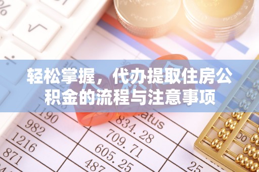 山西轻松掌握，代办提取住房公积金的流程与注意事项