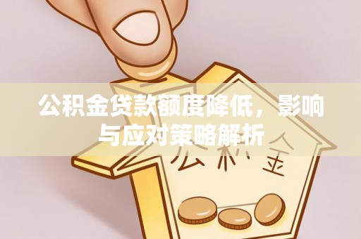 山西公积金贷款额度降低，影响与应对策略解析