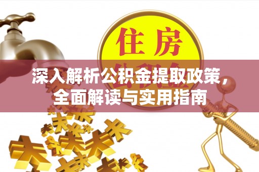 山西深入解析公积金提取政策，全面解读与实用指南