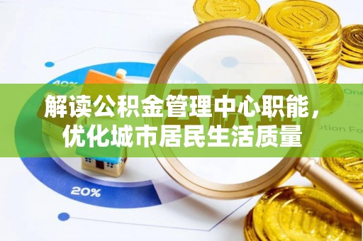 山西解读公积金管理中心职能，优化城市居民生活质量