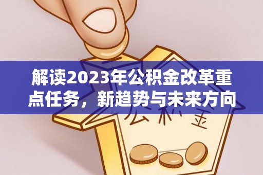 山西解读2023年公积金改革重点任务，新趋势与未来方向