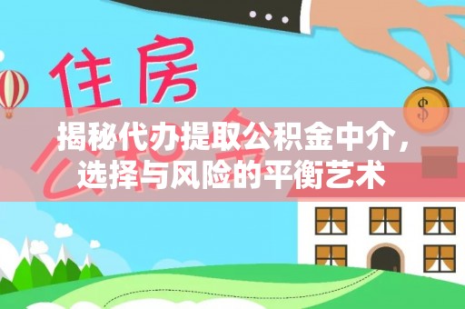 山西揭秘代办提取公积金中介，选择与风险的平衡艺术