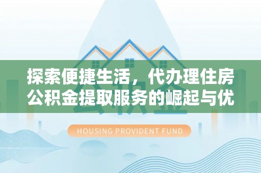山西探索便捷生活，代办理住房公积金提取服务的崛起与优势