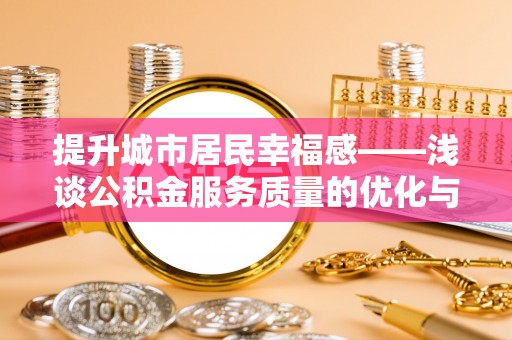 山西提升城市居民幸福感——浅谈公积金服务质量的优化与未来