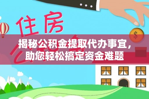 山西揭秘公积金提取代办事宜，助您轻松搞定资金难题