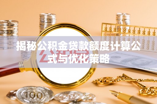 山西揭秘公积金贷款额度计算公式与优化策略