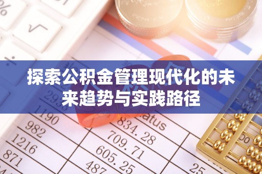 山西探索公积金管理现代化的未来趋势与实践路径
