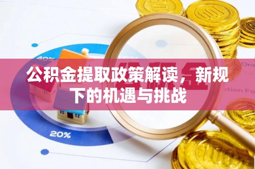 山西公积金提取政策解读，新规下的机遇与挑战
