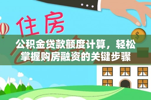 山西公积金贷款额度计算，轻松掌握购房融资的关键步骤