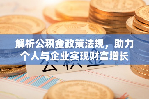 山西解析公积金政策法规，助力个人与企业实现财富增长