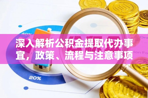 山西深入解析公积金提取代办事宜，政策、流程与注意事项全攻略