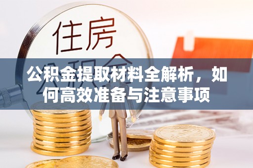 山西公积金提取材料全解析，如何高效准备与注意事项