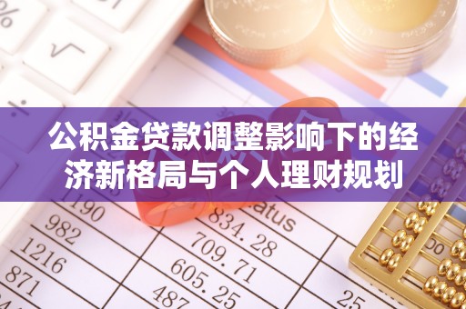 山西公积金贷款调整影响下的经济新格局与个人理财规划