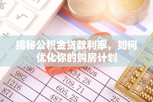 山西揭秘公积金贷款利率，如何优化你的购房计划