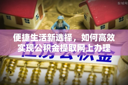 山西便捷生活新选择，如何高效实现公积金提取网上办理