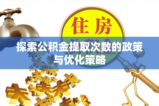 山西探索公积金提取次数的政策与优化策略