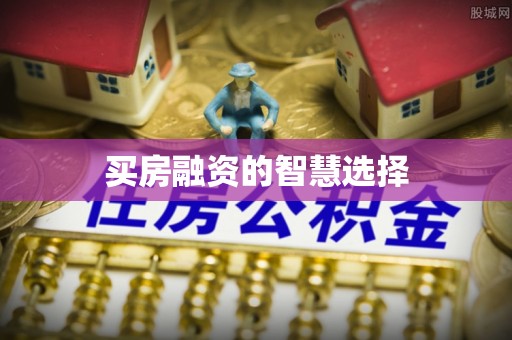 山西买房融资的智慧选择