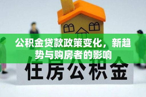 山西公积金贷款政策变化，新趋势与购房者的影响