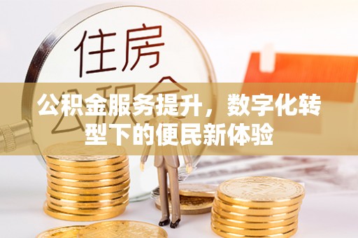 山西公积金服务提升，数字化转型下的便民新体验