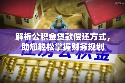 山西解析公积金贷款偿还方式，助您轻松掌握财务规划