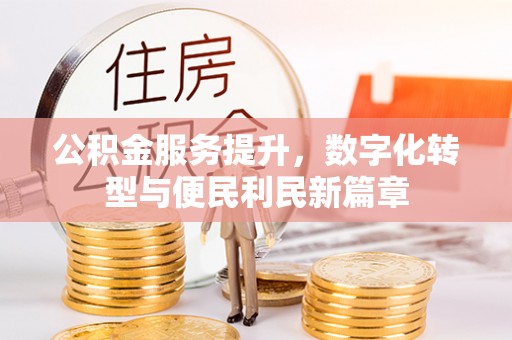 山西公积金服务提升，数字化转型与便民利民新篇章