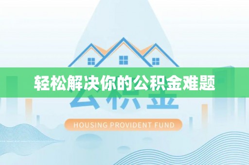山西轻松解决你的公积金难题
