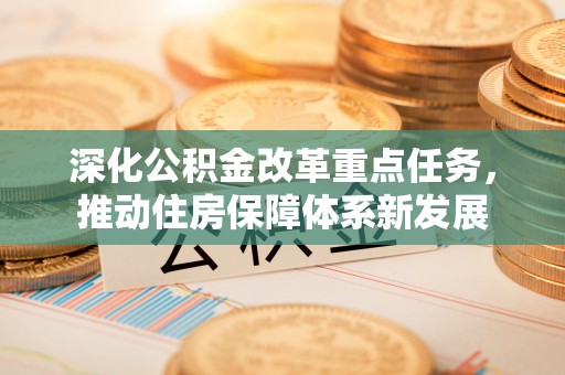山西深化公积金改革重点任务，推动住房保障体系新发展
