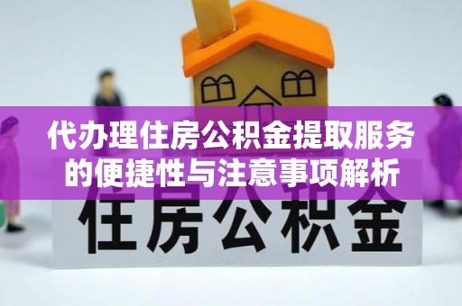山西代办理住房公积金提取服务的便捷性与注意事项解析