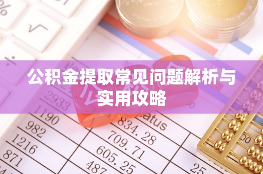 山西公积金提取常见问题解析与实用攻略