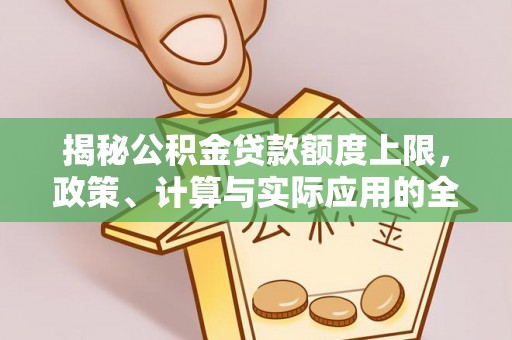 山西揭秘公积金贷款额度上限，政策、计算与实际应用的全面解析