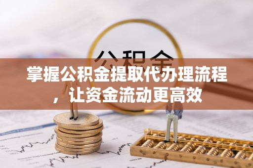 山西掌握公积金提取代办理流程，让资金流动更高效