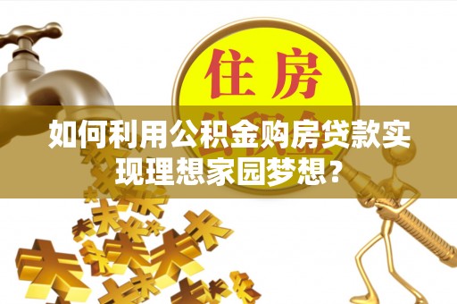 山西如何利用公积金购房贷款实现理想家园梦想？