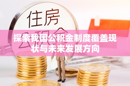 山西探索我国公积金制度覆盖现状与未来发展方向